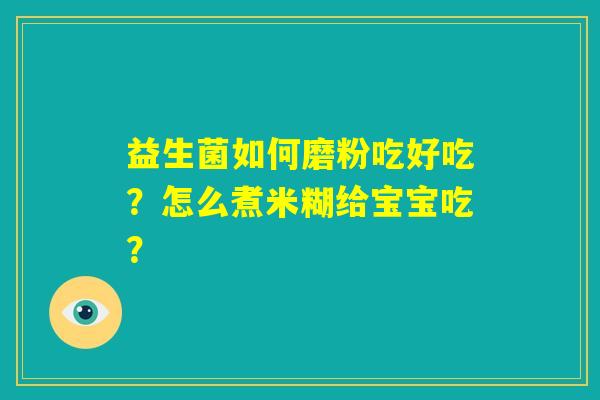 益生菌如何磨粉吃好吃?怎么煮米糊给宝宝吃? 益生菌如何磨粉吃好吃?怎么煮米糊给宝宝吃?