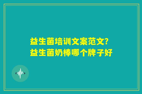 益生菌培训文案范文？益生菌奶棒哪个牌子好