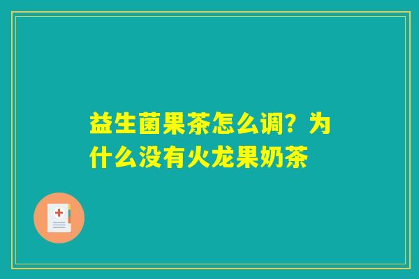 益生菌果茶怎么调?为什么没有火龙果奶茶 益生菌果茶怎么调?为什么没有火龙果奶茶