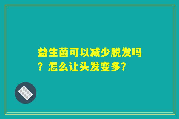 益生菌可以减少脱发吗？怎么让头发变多？