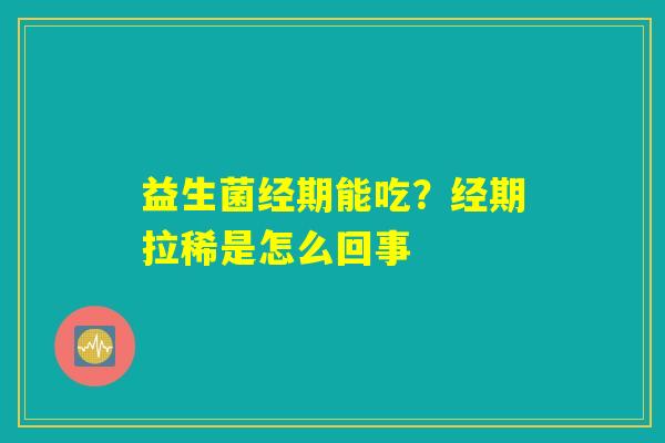 益生菌经期能吃?经期拉稀是怎么回事 益生菌经期能吃?经期拉稀是怎么回事