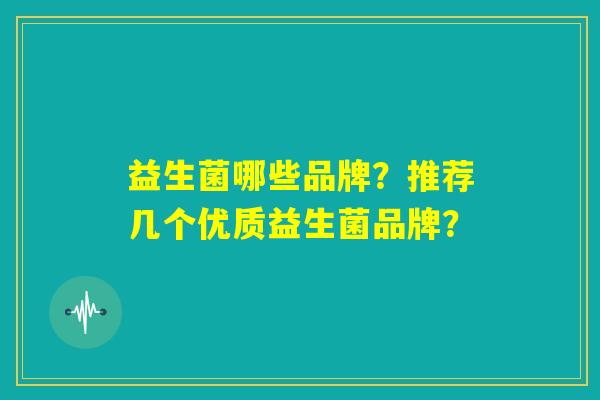 益生菌哪些品牌？推荐几个优质益生菌品牌？
