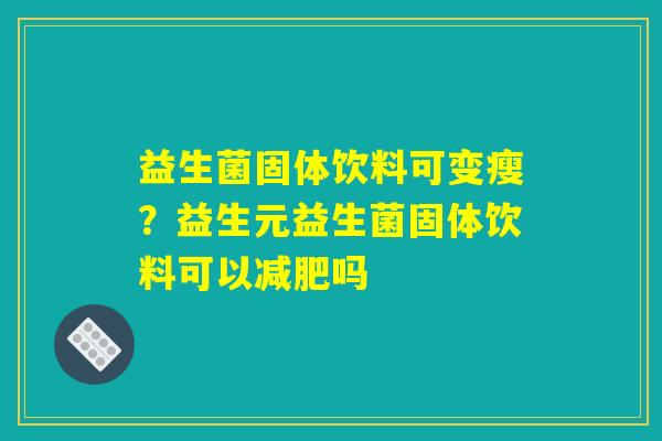 益生菌固体饮料可变瘦?益生元益生菌固体饮料可以减肥吗 益生菌固体饮料可变瘦?益生元益生菌固体饮料可以减肥吗