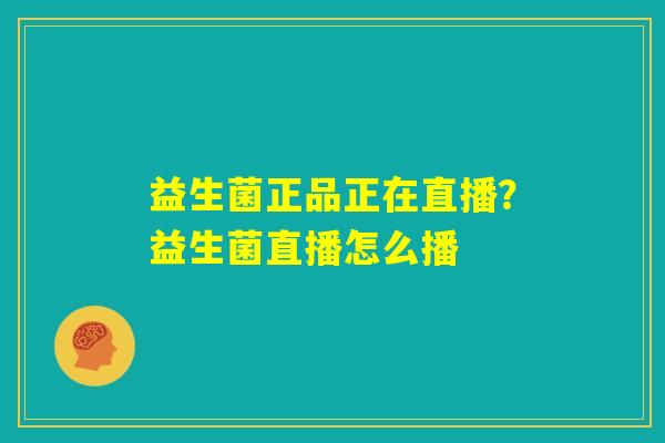 益生菌正品正在直播？益生菌直播怎么播