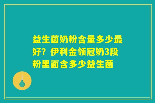 益生菌奶粉含量多少最好？伊利金领冠奶3段粉里面含多少益生菌