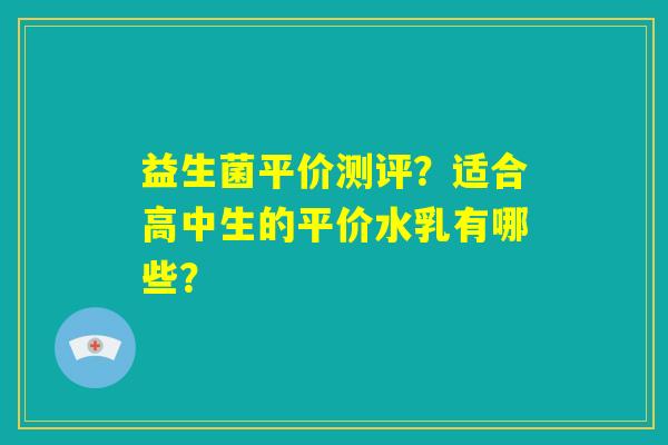 益生菌平价测评?适合高中生的平价水乳有哪些? 益生菌平价测评?适合高中生的平价水乳有哪些?