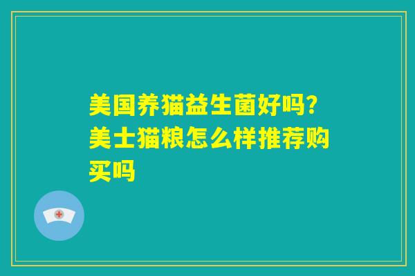 美国养猫益生菌好吗？美士猫粮怎么样推荐购买吗