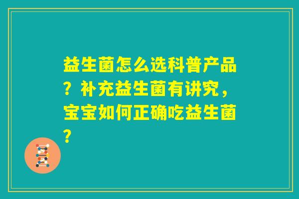 益生菌怎么选科普产品?补充益生菌有讲究,宝宝如何正确吃益生菌? 益生菌怎么选科普产品?补充益生菌有讲究,宝宝如何正确吃益生菌?