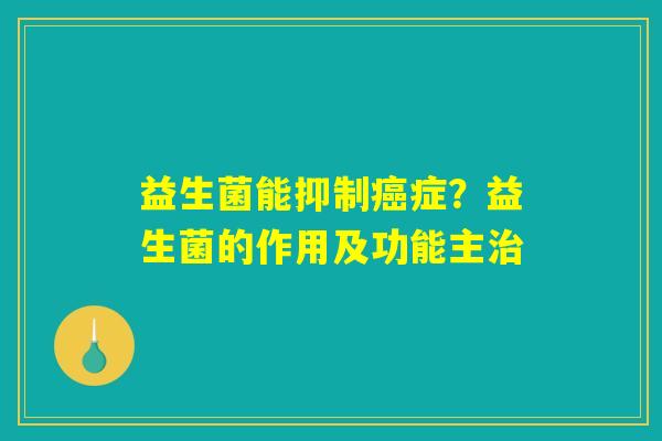 益生菌能抑制癌症？益生菌的作用及功能主治