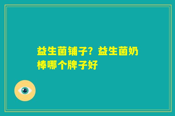 益生菌铺子？益生菌奶棒哪个牌子好