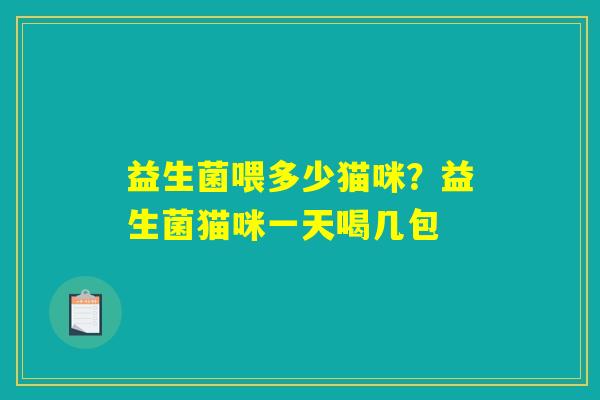 益生菌喂多少猫咪?益生菌猫咪一天喝几包 益生菌喂多少猫咪?益生菌猫咪一天喝几包