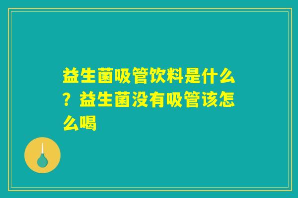 益生菌吸管饮料是什么？益生菌没有吸管该怎么喝