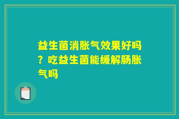 益生菌消胀气效果好吗?吃益生菌能缓解肠胀气吗 益生菌消胀气效果好吗?吃益生菌能缓解肠胀气吗