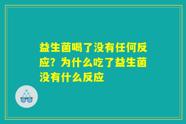 益生菌喝了没有任何反应?为什么吃了益生菌没有什么反应 益生菌喝了没有任何反应?为什么吃了益生菌没有什么反应