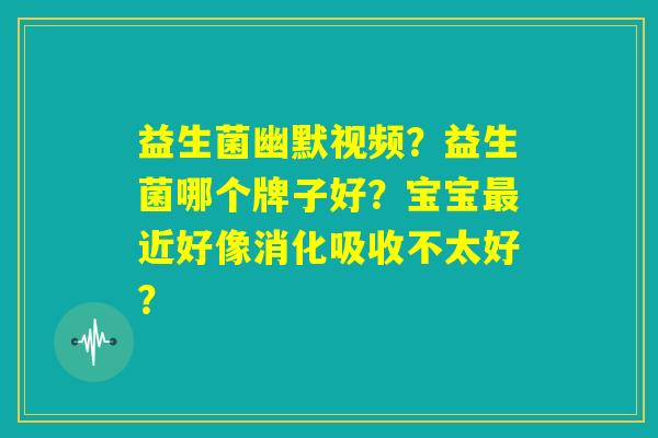 益生菌幽默视频？益生菌哪个牌子好？宝宝最近好像消化吸收不太好？