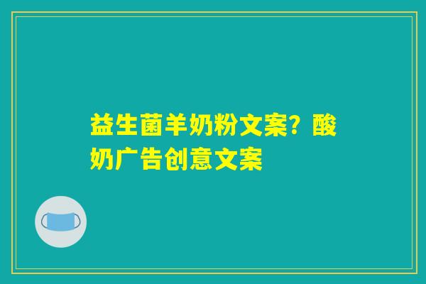 益生菌羊奶粉文案？酸奶广告创意文案