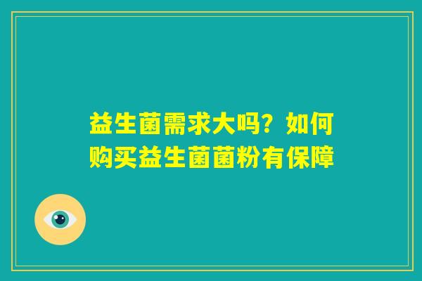 益生菌需求大吗？如何购买益生菌菌粉有保障