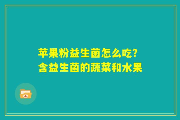 苹果粉益生菌怎么吃？含益生菌的蔬菜和水果