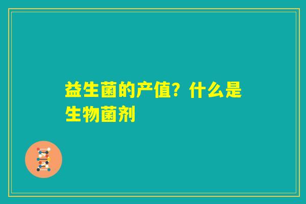 益生菌的产值？什么是生物菌剂