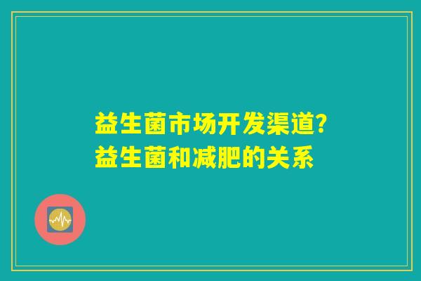 益生菌市场开发渠道？益生菌和减肥的关系
