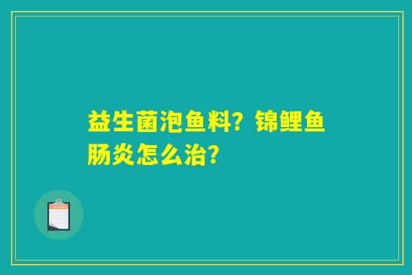 益生菌泡鱼料？锦鲤鱼肠炎怎么治？