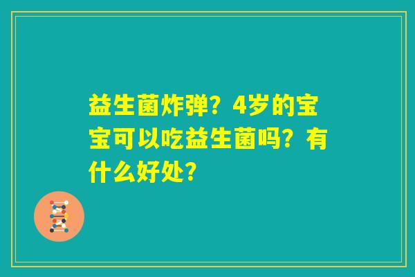 益生菌炸弹？4岁的宝宝可以吃益生菌吗？有什么好处？