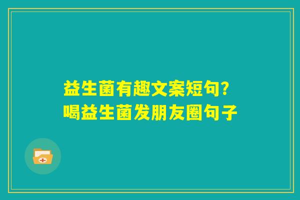 益生菌有趣文案短句？喝益生菌发朋友圈句子