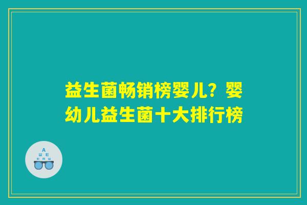 益生菌畅销榜婴儿？婴幼儿益生菌十大排行榜