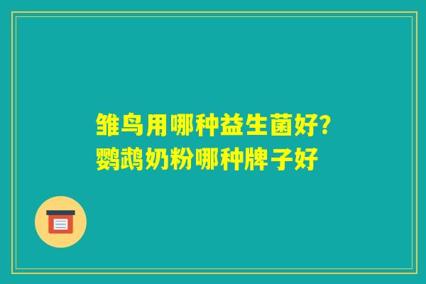 雏鸟用哪种益生菌好？鹦鹉奶粉哪种牌子好
