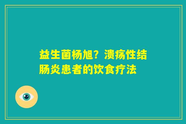益生菌杨旭？溃疡性结肠炎患者的饮食疗法