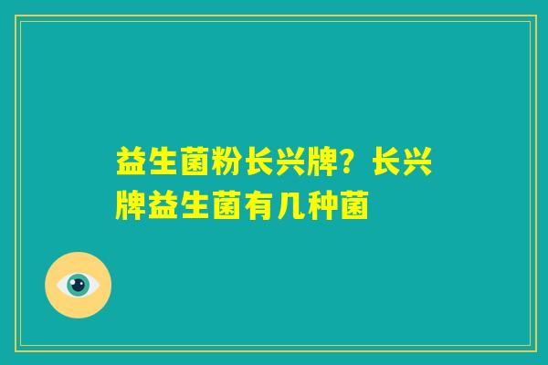 益生菌粉长兴牌？长兴牌益生菌有几种菌