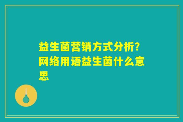 益生菌营销方式分析？网络用语益生菌什么意思