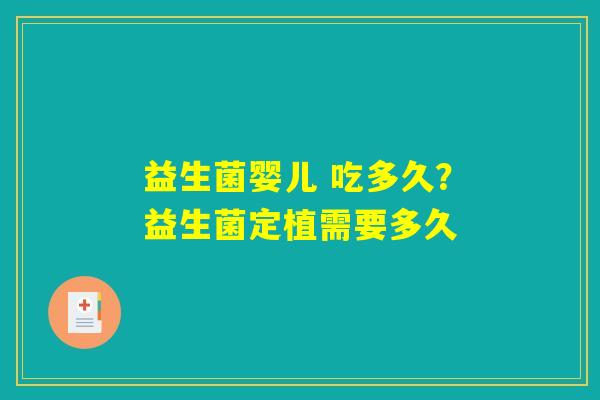 益生菌婴儿 吃多久?益生菌定植需要多久 益生菌婴儿 吃多久?益生菌定植需要多久