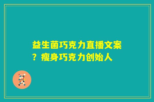 益生菌巧克力直播文案？瘦身巧克力创始人
