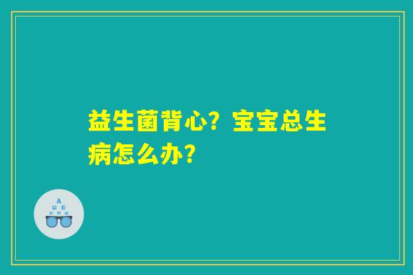 益生菌背心？宝宝总生病怎么办？
