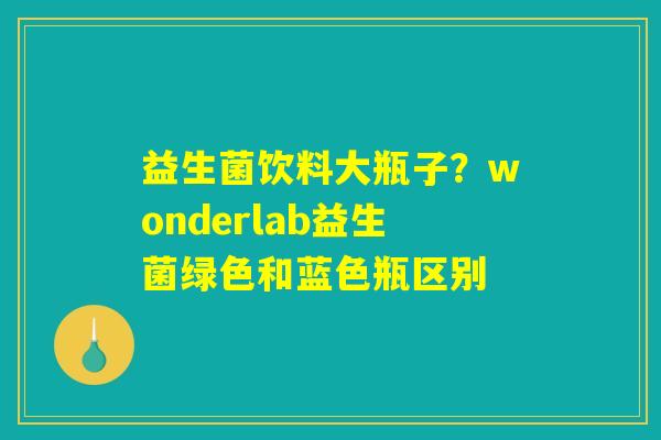 益生菌饮料大瓶子？wonderlab益生菌绿色和蓝色瓶区别