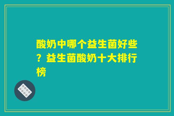 酸奶中哪个益生菌好些？益生菌酸奶十大排行榜
