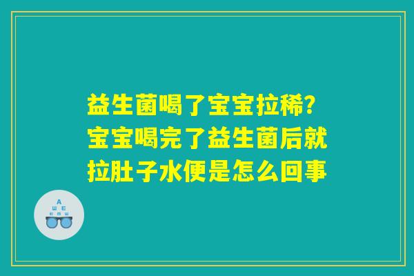 益生菌喝了宝宝拉稀？宝宝喝完了益生菌后就拉肚子水便是怎么回事