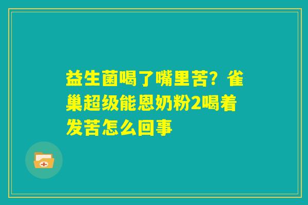 益生菌喝了嘴里苦？雀巢超级能恩奶粉2喝着发苦怎么回事