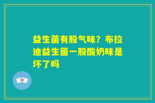 益生菌有股气味？布拉迪益生菌一股酸奶味是坏了吗