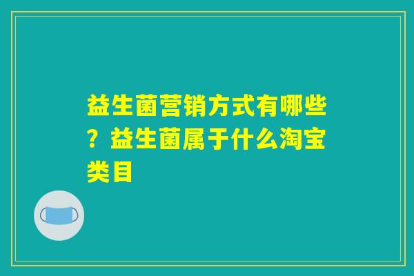 益生菌营销方式有哪些？益生菌属于什么淘宝类目