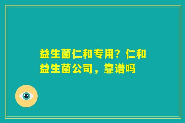 益生菌仁和专用？仁和益生菌公司，靠谱吗