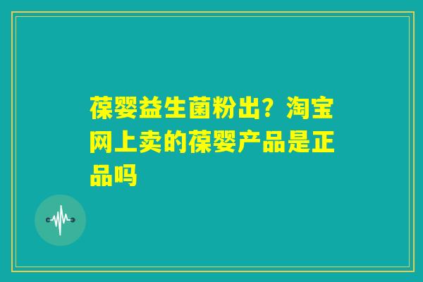 葆婴益生菌粉出？淘宝网上卖的葆婴产品是正品吗