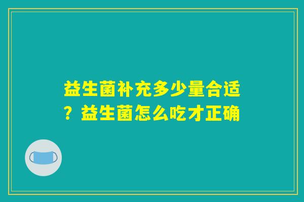 益生菌补充多少量合适？益生菌怎么吃才正确
