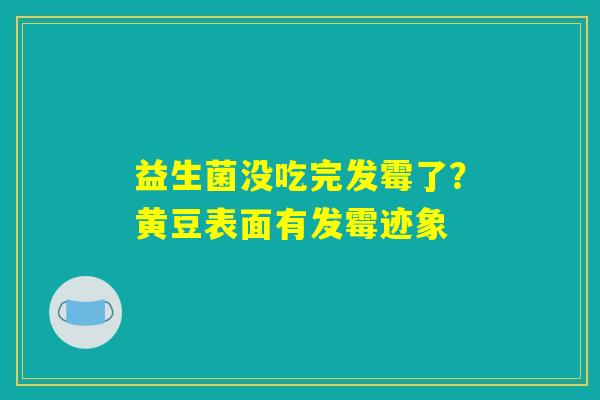 益生菌没吃完发霉了？黄豆表面有发霉迹象