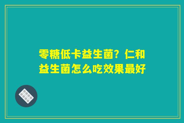 零糖低卡益生菌?仁和益生菌怎么吃效果最好 零糖低卡益生菌?仁和益生菌怎么吃效果最好