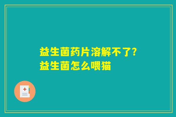 益生菌药片溶解不了？益生菌怎么喂猫