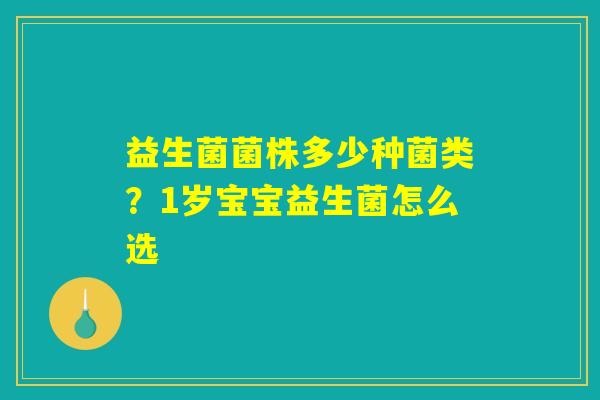 益生菌菌株多少种菌类?1岁宝宝益生菌怎么选 益生菌菌株多少种菌类?1岁宝宝益生菌怎么选
