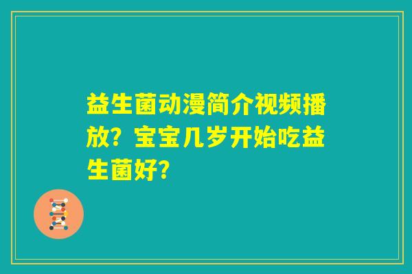 益生菌动漫简介视频播放？宝宝几岁开始吃益生菌好？
