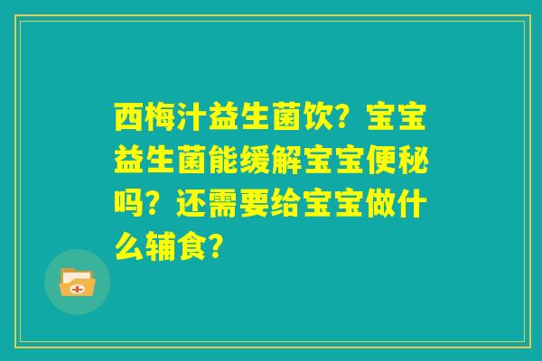 西梅汁益生菌饮?宝宝益生菌能缓解宝宝便秘吗?还需要给宝宝做什么辅食? 西梅汁益生菌饮?宝宝益生菌能缓解宝宝便秘吗?还需要给宝宝做什么辅食?